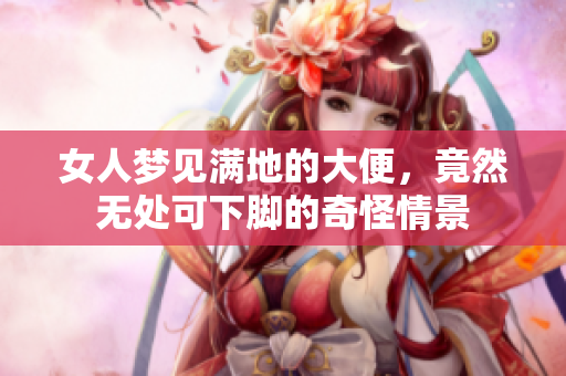 女人梦见满地的大便，竟然无处可下脚的奇怪情景