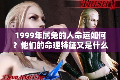 1999年属兔的人命运如何？他们的命理特征又是什么呢？