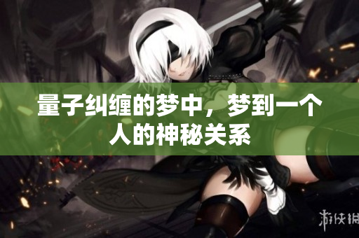 量子纠缠的梦中，梦到一个人的神秘关系