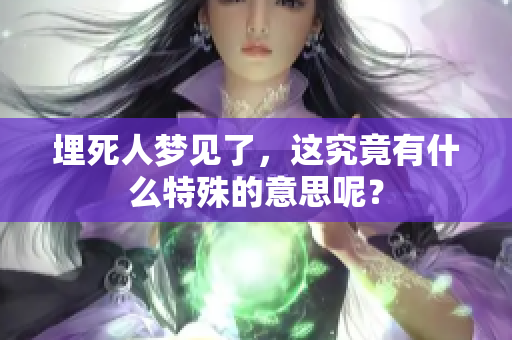 埋死人梦见了，这究竟有什么特殊的意思呢？