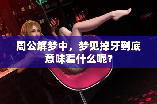周公解梦中，梦见掉牙到底意味着什么呢？