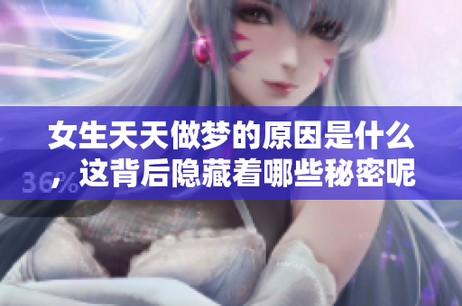 女生天天做梦的原因是什么，这背后隐藏着哪些秘密呢