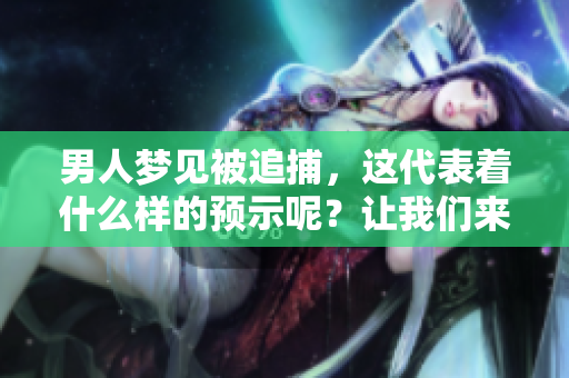 男人梦见被追捕，这代表着什么样的预示呢？让我们来解读一下这个梦境。