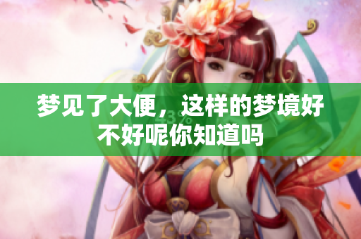 梦见了大便，这样的梦境好不好呢你知道吗
