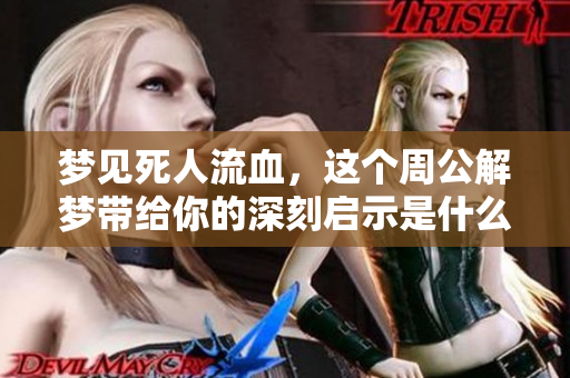 梦见死人流血，这个周公解梦带给你的深刻启示是什么呢