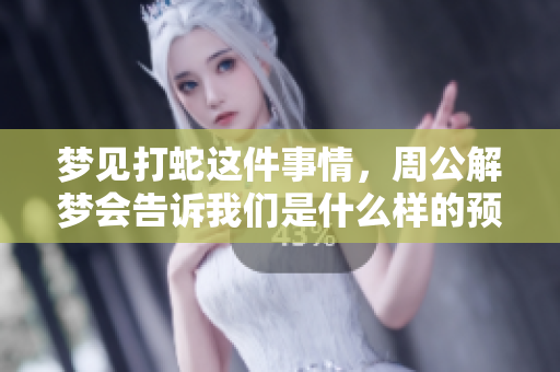 梦见打蛇这件事情，周公解梦会告诉我们是什么样的预兆呢