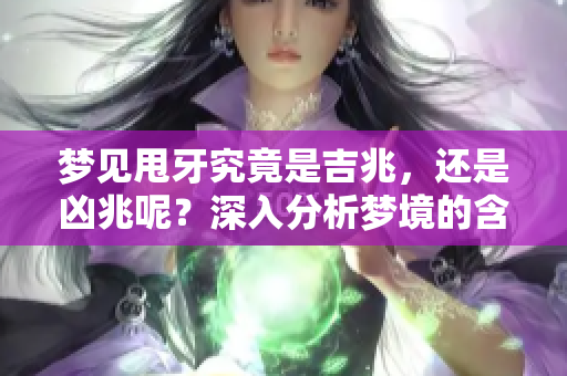 梦见甩牙究竟是吉兆，还是凶兆呢？深入分析梦境的含义与解读。