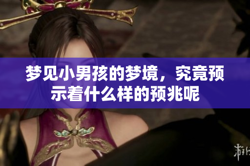 梦见小男孩的梦境，究竟预示着什么样的预兆呢