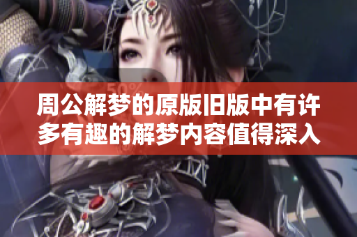 周公解梦的原版旧版中有许多有趣的解梦内容值得深入探讨与研究