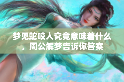 梦见蛇咬人究竟意味着什么，周公解梦告诉你答案