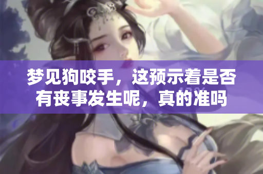 梦见狗咬手，这预示着是否有丧事发生呢，真的准吗