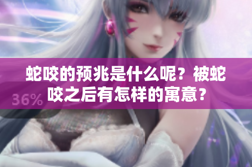 蛇咬的预兆是什么呢？被蛇咬之后有怎样的寓意？