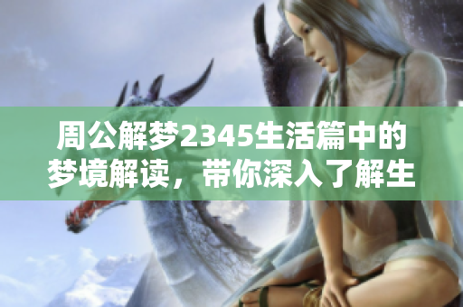 周公解梦2345生活篇中的梦境解读，带你深入了解生活中的秘密与启示