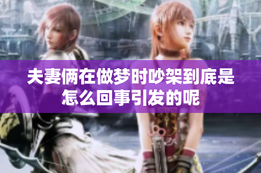 夫妻俩在做梦时吵架到底是怎么回事引发的呢