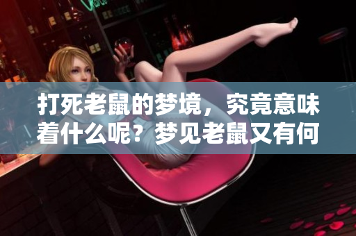 打死老鼠的梦境，究竟意味着什么呢？梦见老鼠又有何深意呢？