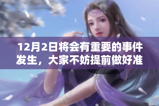 12月2日将会有重要的事件发生，大家不妨提前做好准备。