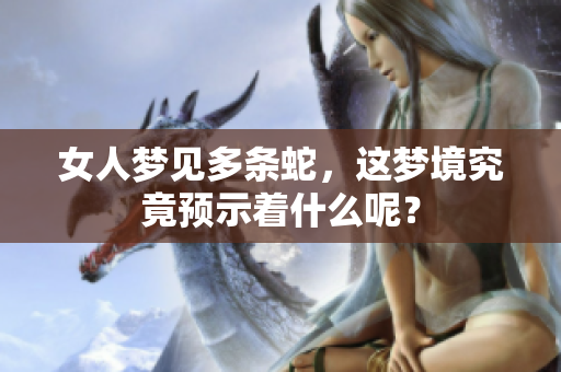 女人梦见多条蛇，这梦境究竟预示着什么呢？