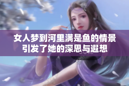 女人梦到河里满是鱼的情景引发了她的深思与遐想