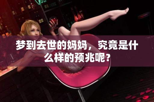 梦到去世的妈妈，究竟是什么样的预兆呢？
