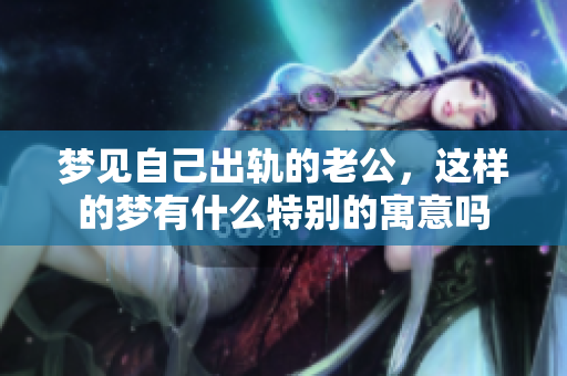 梦见自己出轨的老公，这样的梦有什么特别的寓意吗