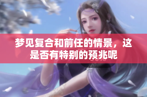 梦见复合和前任的情景，这是否有特别的预兆呢