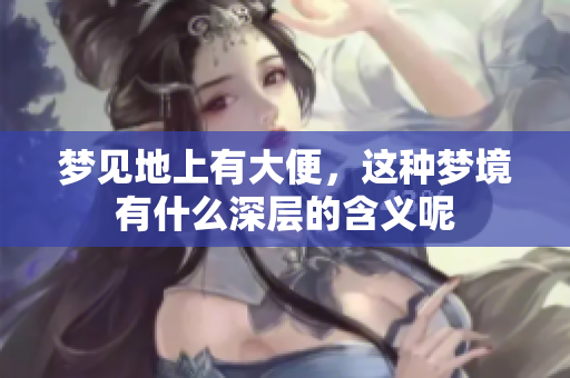 梦见地上有大便，这种梦境有什么深层的含义呢