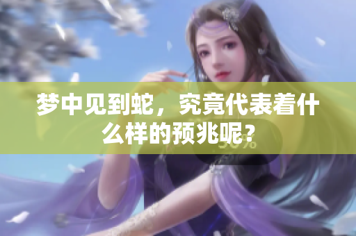梦中见到蛇，究竟代表着什么样的预兆呢？