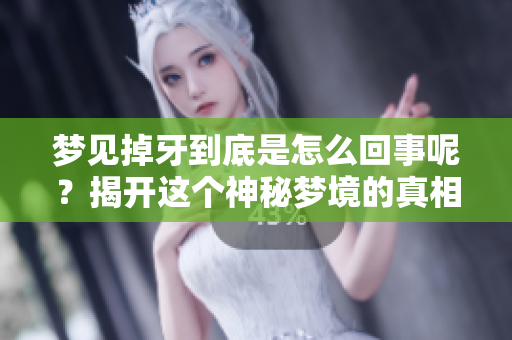 梦见掉牙到底是怎么回事呢？揭开这个神秘梦境的真相