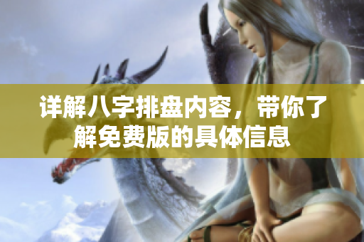 详解八字排盘内容，带你了解免费版的具体信息
