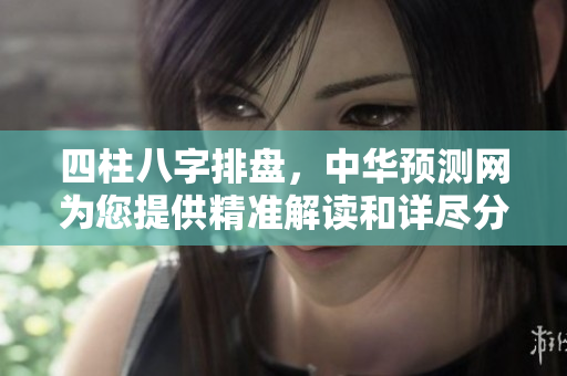 四柱八字排盘，中华预测网为您提供精准解读和详尽分析