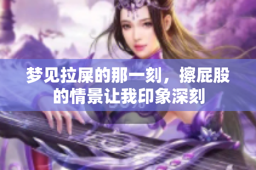 梦见拉屎的那一刻，擦**的情景让我印象深刻