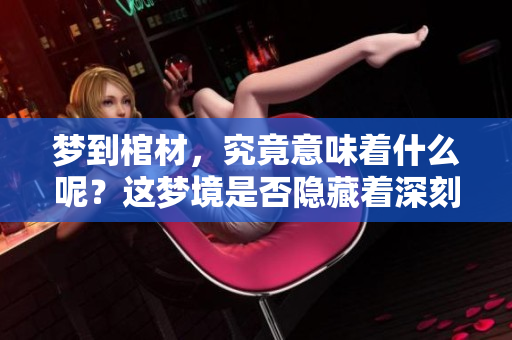 梦到棺材，究竟意味着什么呢？这梦境是否隐藏着深刻的含义？