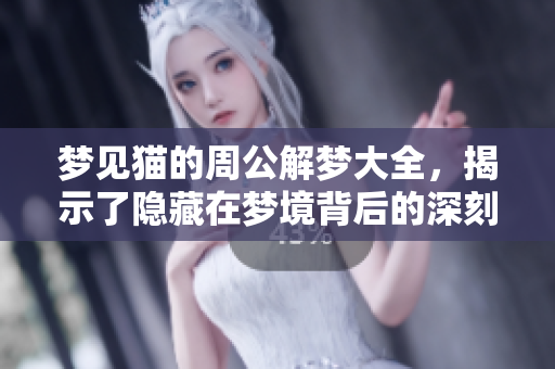 梦见猫的周公解梦大全，揭示了隐藏在梦境背后的深刻意涵