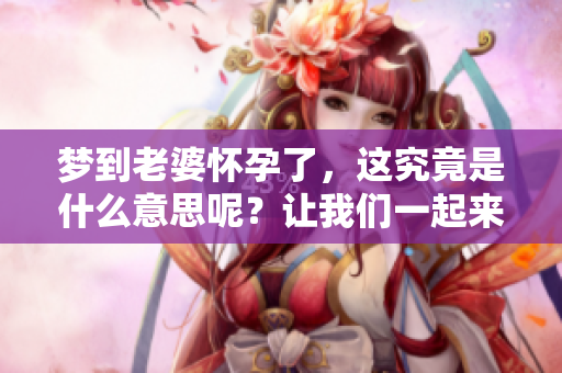 梦到老婆怀孕了，这究竟是什么意思呢？让我们一起来探讨一下。