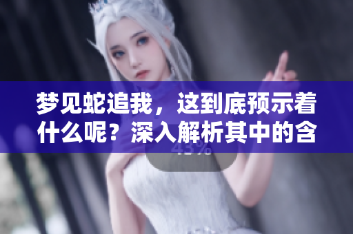 梦见蛇追我，这到底预示着什么呢？深入解析其中的含义与象征