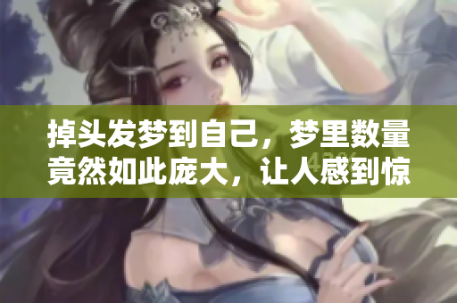 掉头发梦到自己，梦里数量竟然如此庞大，让人感到惊恐不已