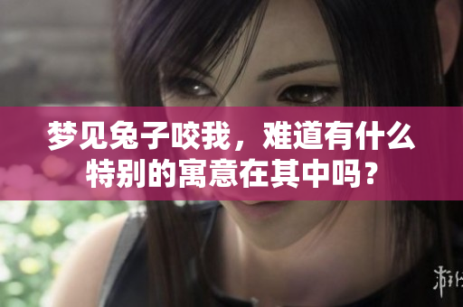 梦见兔子咬我，难道有什么特别的寓意在其中吗？