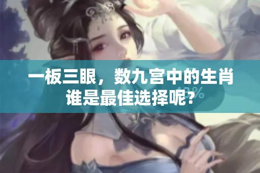 一板三眼，数九宫中的生肖谁是最佳选择呢？