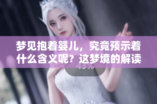 梦见抱着婴儿，究竟预示着什么含义呢？这梦境的解读和意义分析。