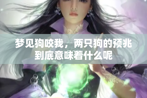 梦见狗咬我，两只狗的预兆到底意味着什么呢