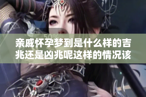 亲戚怀孕梦到是什么样的吉兆还是凶兆呢这样的情况该如何解读