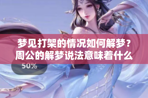 梦见打架的情况如何解梦？周公的解梦说法意味着什么呢？
