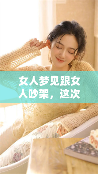 女人梦见跟女人吵架，这次她很高兴自己吵赢了对方