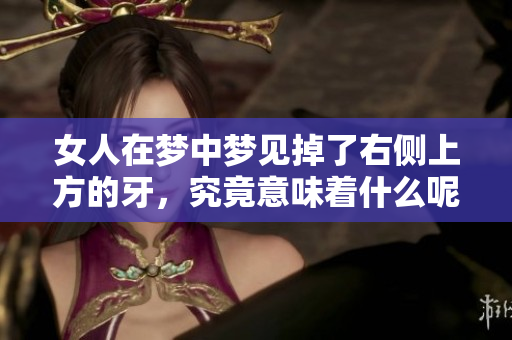 女人在梦中梦见掉了右侧上方的牙，究竟意味着什么呢