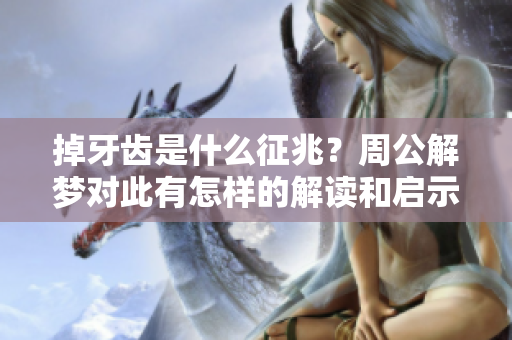 掉牙齿是什么征兆？周公解梦对此有怎样的解读和启示呢