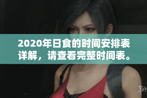 2020年日食的时间安排表详解，请查看完整时间表。
