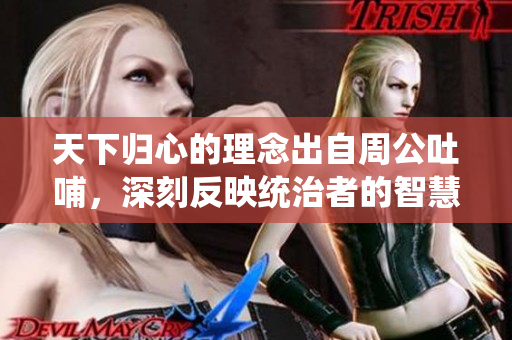 天下归心的理念出自周公吐哺，深刻反映统治者的智慧与情怀