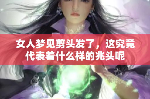 女人梦见剪头发了，这究竟代表着什么样的兆头呢