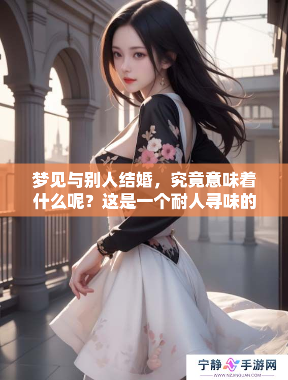 梦见与别人结婚，究竟意味着什么呢？这是一个耐人寻味的梦境解析问题。