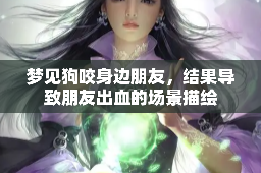 梦见狗咬身边朋友，结果导致朋友出血的场景描绘